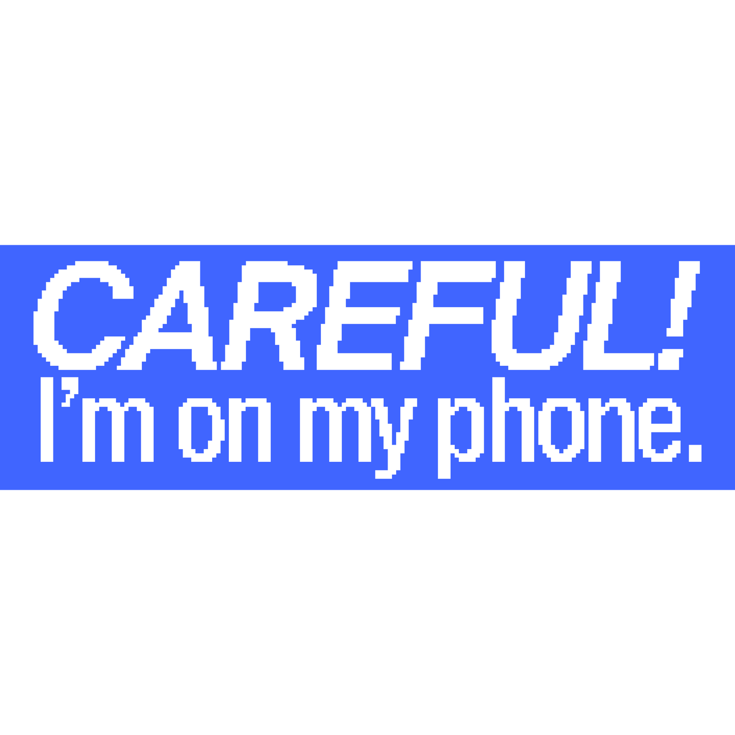 CAREFUL! I’m on my phone. bumper sticker